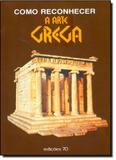 Como Reconhecer a Arte Grega - Edicoes 70 - almedina