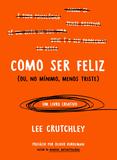 Como ser feliz (ou no mínimo menos triste)