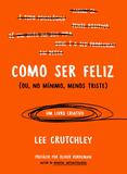 Como ser feliz (ou no mínimo menos triste)