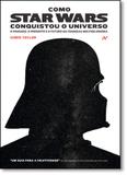 Como Star Wars Conquistou o Universo: O Passado, o Presente e o Futuro da Franquia Multibilionária - Aleph