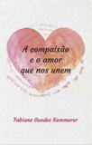 Compaixao e o amor que nos unem, a - All print