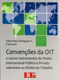 ConvenÃões da OIT e Outros Instrumentos de Direito Internacional Público e Privado Relevantes ao Direito do Trabalho - Ltr