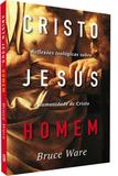 Cristo Jesus, Homem Reflexões teológicas sobre a humanidade de Cristo BRUCE A. WARE - Editora fiel