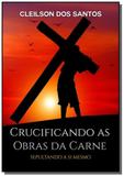 crucificando as obras da carne - Clube de autores