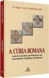 Cúria romana, a - aspectos jurídicos permanentes nas constituições pontifícias de reforma - Edições fons sapientiae