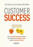 Customer Success: como as empresas inovadoras descobriram que a melhor forma de aumentar a receita é garantir o sucesso dos clientes
