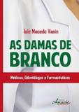 Damas de branco, as - médica, odontólogas e farmacêuticas - Appris