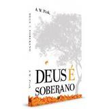 Deus é Soberano ARTHUR W. PINK - Editora fiel