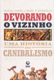 Devorando o vizinho - uma historia do canibalismo - Editora globo