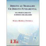 Direito ao Trabalho - Um Direito Fundamental a no Ordenamento Jurídico Brasileiro - Ltr