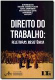 Direito do Trabalho: Releituras, Resistência - Ltr editora