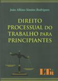 Direito Processual do Trabalho para Principiantes - Ltr