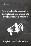 Discussao de assuntos complexos na visao de professores e alunos - Paco editorial