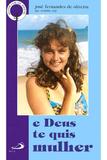 E Deus te quis Mulher - Paulus editora
