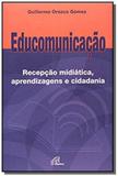 Educomunicacao - recepcao midiatica, aprendizagens e cidadania - aprendizag - 1 - Paulinas
