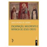 Encarnação, Nascimento e Infância de Jesus Cristo - S. Afonso Maria de Ligório - Edições livre