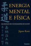 Energia Mental e Física - Escritos do Fundador do Judô