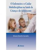 Enfermeiro E O Cuidar Multidisciplinar Na Saude Da Crianca E Do Adolescente, O - Atheneu