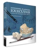 Entender, Planejar, Executar - O Universo Das Restauracoes Esteticas Ceramicas - Napoleao
