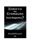 Enterro ou Cremação: Isso Importa - Donald Howard - Editora pes