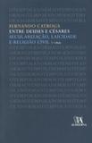 Entre Deuses e Césares - Secularização, Laicidade e Religião Civil - 2ª Ed. 2010 - Almedina