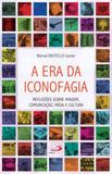 Era da iconofagia, a - reflexoes sobre imagem, comunicaçao, midia e cultura - Paulus