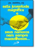 Esta Juventude Magnífica e Seus Namoros Nem Sempre Maravilhosos... - Coleção Sentir Com os Jovens - Paulus