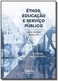 Ethos, educacao e serviço publico: uma triade basilar - Appris editora