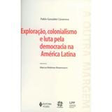 Exploracao, Colonialismo E Luta Pela Democracia Na America Latina - Vozes