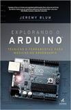 Explorando o arduino - técnicas e ferramentas para mágicas de engenharia - Alta books editora