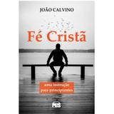 Fé Cristã - Uma Instrução Para Principiantes - João Calvino - Editora pes