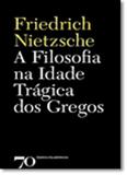 Filosofia na Idade Trágica dos Gregos, A - Edicoes 70 - almedina