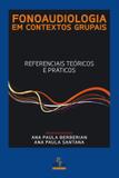FONOAUDIOLOGIA EM CONTEXTOS GRUPAIS - REFERENCIAIS TEÓRICOS E PRÁTICOS