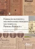 Formaçao matematica dos professores primarios nos tempos da primeira republica - Appris