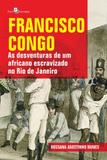 Francisco Congo: As Desventuras de Um Africano Escravizado No Rio de Janeiro - Paco