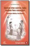 Grava-me como selo sobre teu coracão: teologia bíblica feminista - Paulinas