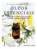 Guia completo dos óleos essenciais - Como usar os óleos essenciais para a saúde, a beleza e o bem-estar