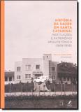 História da Saúde em Santa Catarina: Instituições e Patrimônio Arquitetônico 1808-1958 - Manole
