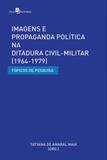 Imagens e propaganda politica na ditadura civil-militar (1964-1979) - Paco editorial