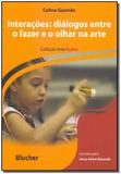 Interações - Dialogos Entre o Fazer e o Olhar na Arte - Blucher