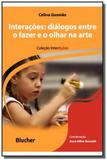 Interações: Diálogos entre o fazer e o olhar na arte - Edgard blucher