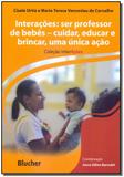 Interações - Ser Professor de Bebês - Cuidar, Educar e Brincar, Uma Única Ação - Blucher