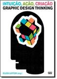 Intuição, Ação, Criação: Graphic Design Thinking - Gustavo gili brasil