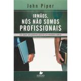 Irmãos, Nós Não Somos Profissionais - John Piper - Shedd publicações
