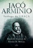 Jacó Armínio Teólogo da graça - Editora reflexão