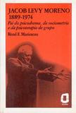 Jacob Levy Moreno - 1889-1974 : pai do psicodrama, da sociometria e da psicoterapia de grupo