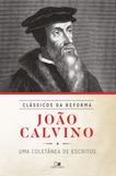 João Calvino: coletânea de escritos - Série clássicos da Reforma - Vida nova