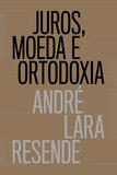Juros, moeda e ortodoxia - Teorias monetárias e controvérsias políticas