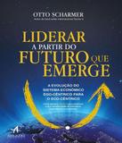 Liderar A Partir Do Futuro Que Emerge - A Evolucao Do Sistema Economico Ego-centrico Para O Eco-centrico - Alta books