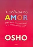 Livro - A Essência do Amor - Como Amar com Consciência e Se Relacionar Sem Medo